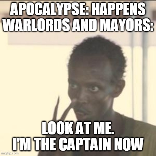 Look At Me Meme | APOCALYPSE: HAPPENS
WARLORDS AND MAYORS:; LOOK AT ME. I'M THE CAPTAIN NOW | image tagged in memes,look at me | made w/ Imgflip meme maker