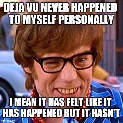 Is precognition misfiring neurons or physics we don't comprehend? | DEJA VU NEVER HAPPENED 
TO MYSELF PERSONALLY; I MEAN IT HAS FELT LIKE IT 
HAS HAPPENED BUT IT HASN'T | image tagged in austin powers wink | made w/ Imgflip meme maker
