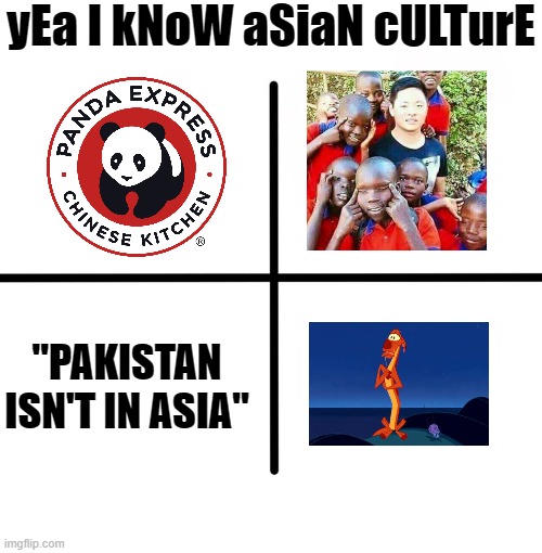 Blank Starter Pack | yEa I kNoW aSiaN cULTurE; "PAKISTAN ISN'T IN ASIA" | image tagged in memes,blank starter pack | made w/ Imgflip meme maker