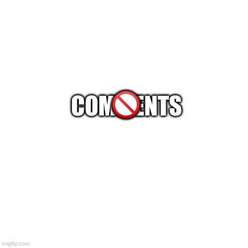 comments arent allowed | 🚫; COMMENTS | image tagged in memes,blank transparent square,no comments | made w/ Imgflip meme maker