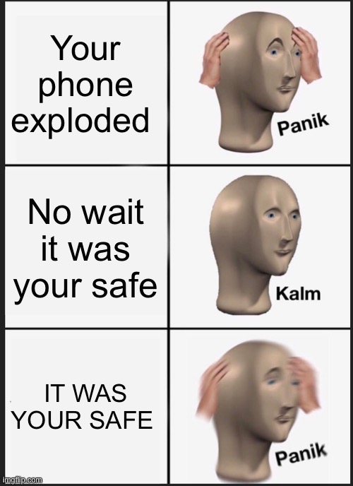 Panik Kalm Panik | Your phone exploded; No wait it was your safe; IT WAS YOUR SAFE | image tagged in memes,panik kalm panik | made w/ Imgflip meme maker