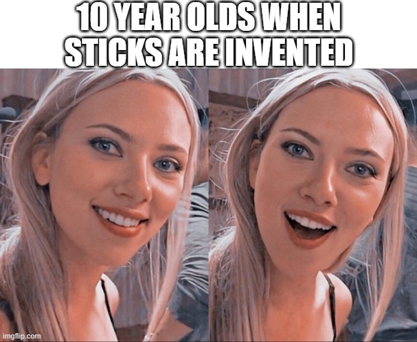 Surprised Scarlett Johansson | 10 YEAR OLDS WHEN STICKS ARE INVENTED | image tagged in surprised scarlett johansson | made w/ Imgflip meme maker