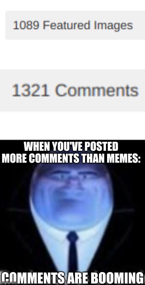 lol I got bored | WHEN YOU'VE POSTED MORE COMMENTS THAN MEMES:; COMMENTS ARE BOOMING | image tagged in kingpin business is boomin',meme | made w/ Imgflip meme maker