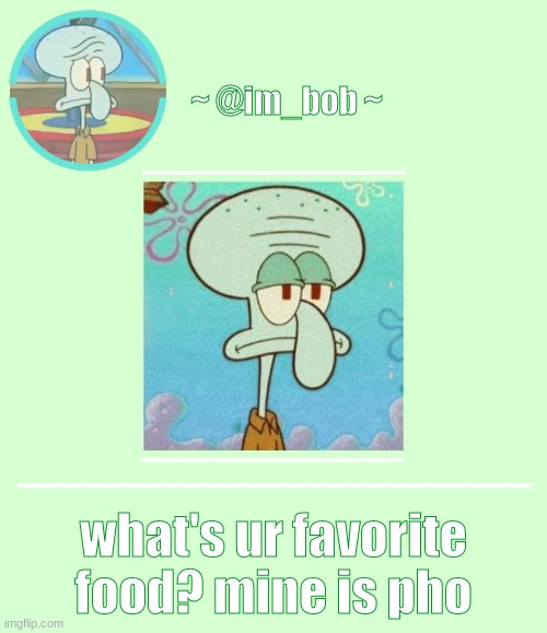 what's ur favorite food? mine is pho | image tagged in im_bob squidward temp | made w/ Imgflip meme maker