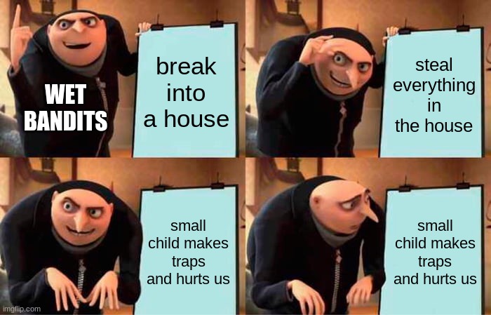Wet bandits in a nutshell | break into a house; steal everything in the house; WET BANDITS; small child makes traps and hurts us; small child makes traps and hurts us | image tagged in memes,gru's plan | made w/ Imgflip meme maker