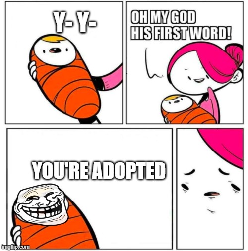 I don't know what to make... |  Y- Y-; YOU'RE ADOPTED | image tagged in dead memes | made w/ Imgflip meme maker