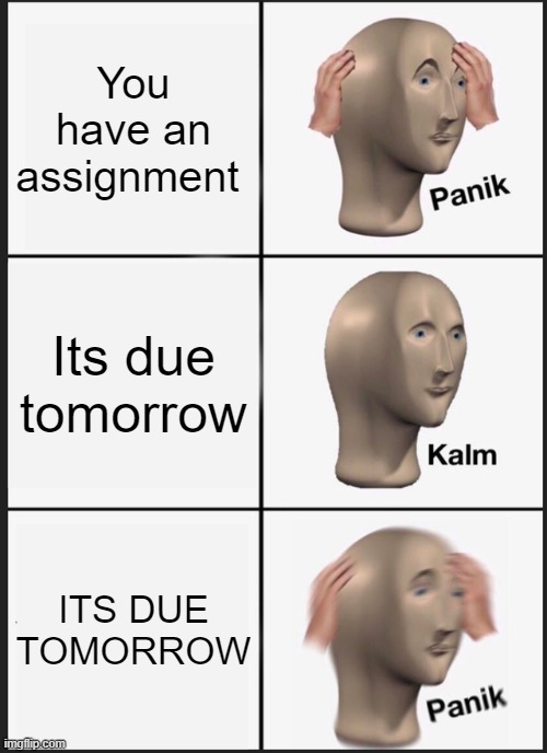 Panik Kalm Panik Meme | You have an assignment; Its due tomorrow; ITS DUE TOMORROW | image tagged in memes,panik kalm panik,school,homework,meme man | made w/ Imgflip meme maker