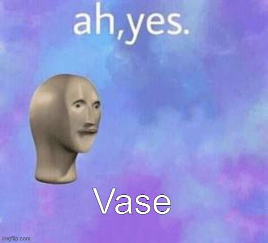 Ah yes | Vase | image tagged in ah yes | made w/ Imgflip meme maker