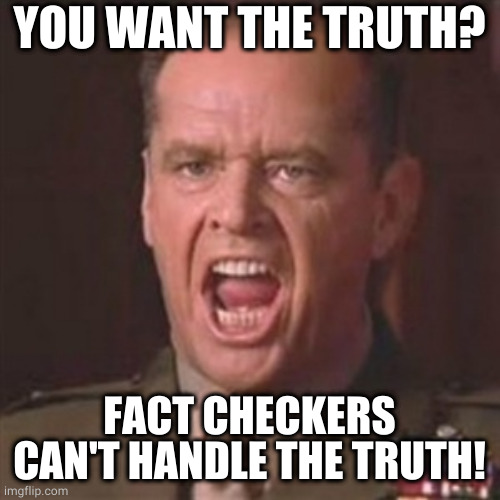You can't handle the truth | YOU WANT THE TRUTH? FACT CHECKERS CAN'T HANDLE THE TRUTH! | image tagged in you can't handle the truth | made w/ Imgflip meme maker