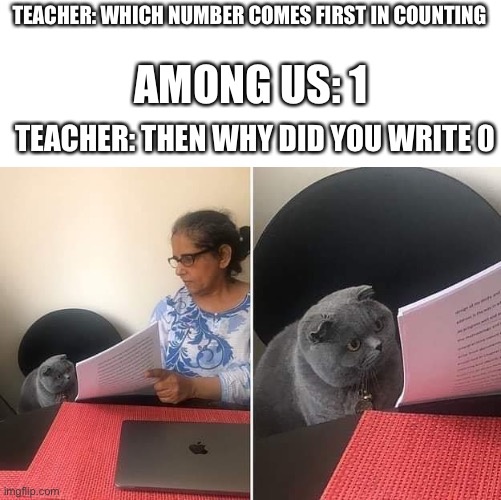 Woman showing paper to cat | TEACHER: WHICH NUMBER COMES FIRST IN COUNTING; AMONG US: 1; TEACHER: THEN WHY DID YOU WRITE 0 | image tagged in woman showing paper to cat,among us | made w/ Imgflip meme maker