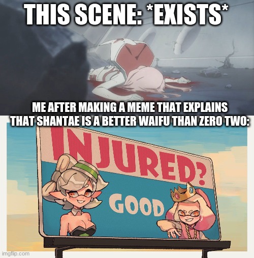 pretty sure i'll be making fun of zero two for a while | THIS SCENE: *EXISTS*; ME AFTER MAKING A MEME THAT EXPLAINS THAT SHANTAE IS A BETTER WAIFU THAN ZERO TWO: | image tagged in zero two is dead,shantae,splatoon | made w/ Imgflip meme maker
