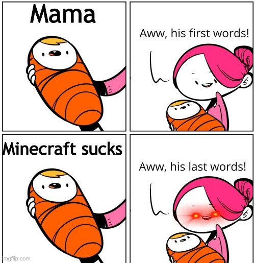 Aww, His Last Words | Mama; Minecraft sucks | image tagged in aww his last words,savage | made w/ Imgflip meme maker