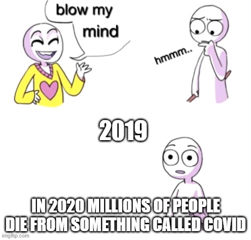 Blow my mind | 2019; IN 2020 MILLIONS OF PEOPLE DIE FROM SOMETHING CALLED COVID | image tagged in blow my mind,covid | made w/ Imgflip meme maker