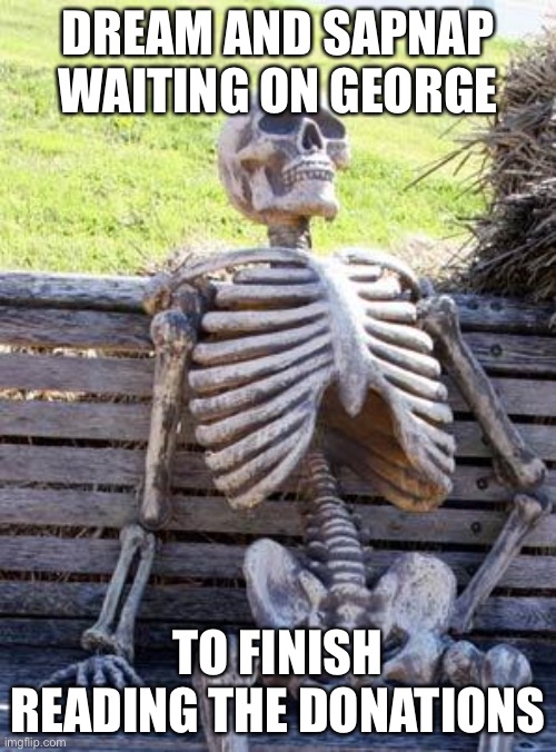 :) | DREAM AND SAPNAP WAITING ON GEORGE; TO FINISH READING THE DONATIONS | image tagged in memes,waiting skeleton,dream | made w/ Imgflip meme maker