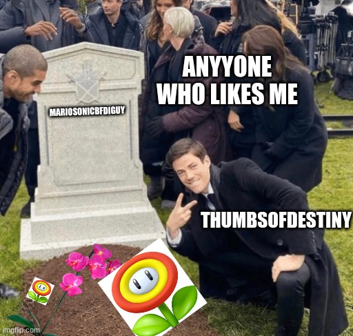 Im Really Leaving Imgflip But Not Deleting My Account | ANYYONE WHO LIKES ME; MARIOSONICBFDIGUY; THUMBSOFDESTINY | image tagged in grant gustin over grave,imgflip | made w/ Imgflip meme maker