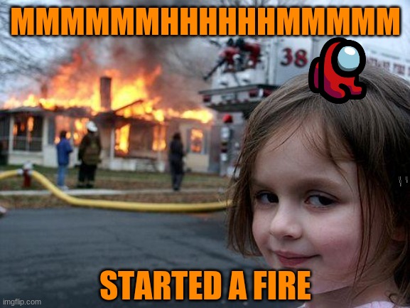 Fire | MMMMMMHHHHHHMMMMM; STARTED A FIRE | image tagged in disaster girl | made w/ Imgflip meme maker