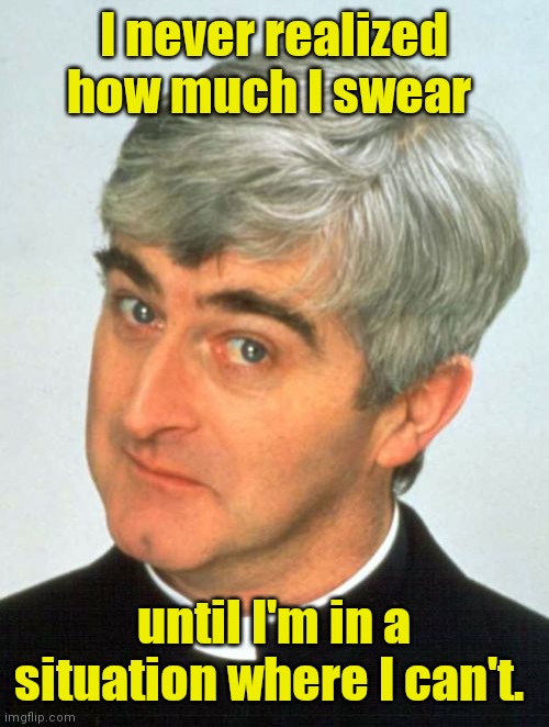 I don't know. |  I never realized how much I swear; until I'm in a situation where I can't. | image tagged in memes,father ted,funny | made w/ Imgflip meme maker