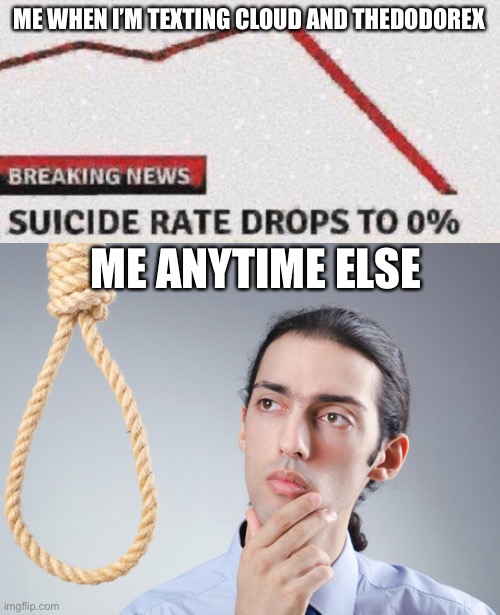 ME WHEN I’M TEXTING CLOUD AND THEDODOREX; ME ANYTIME ELSE | image tagged in suicide rates drop,noose | made w/ Imgflip meme maker