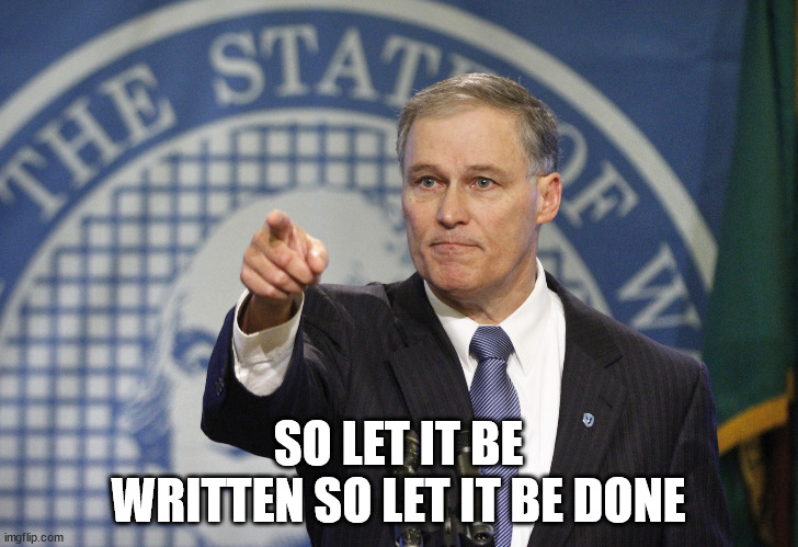 Governor Jay Inslee | SO LET IT BE WRITTEN SO LET IT BE DONE | image tagged in governor jay inslee | made w/ Imgflip meme maker