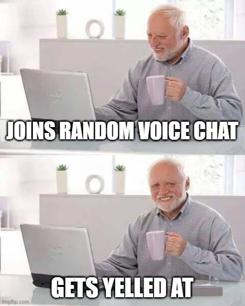 It happens | JOINS RANDOM VOICE CHAT; GETS YELLED AT | image tagged in memes,hide the pain harold | made w/ Imgflip meme maker