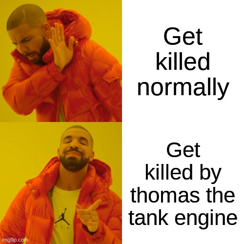 Drake Hotline Bling Meme | Get killed normally Get killed by thomas the tank engine | image tagged in memes,drake hotline bling | made w/ Imgflip meme maker