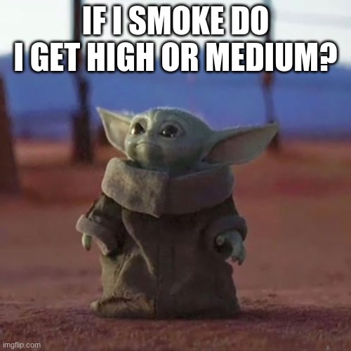 ... | IF I SMOKE DO I GET HIGH OR MEDIUM? | image tagged in baby yoda | made w/ Imgflip meme maker