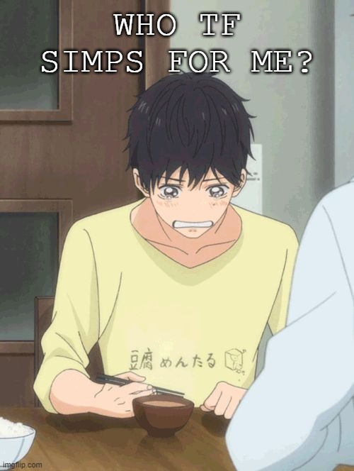 Yochi crying | WHO TF SIMPS FOR ME? | image tagged in yochi crying | made w/ Imgflip meme maker