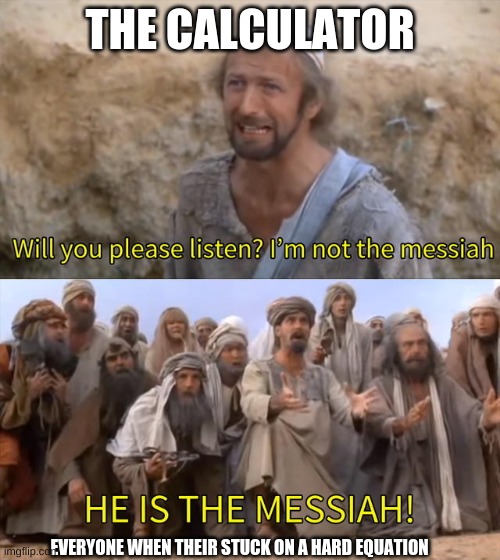 The calculator is my savior | THE CALCULATOR; EVERYONE WHEN THEIR STUCK ON A HARD EQUATION | image tagged in i''m not the messiah | made w/ Imgflip meme maker