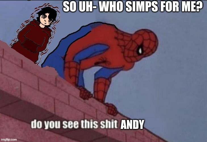 *casually expects nobody* | SO UH- WHO SIMPS FOR ME? | image tagged in andy do you see this shit | made w/ Imgflip meme maker