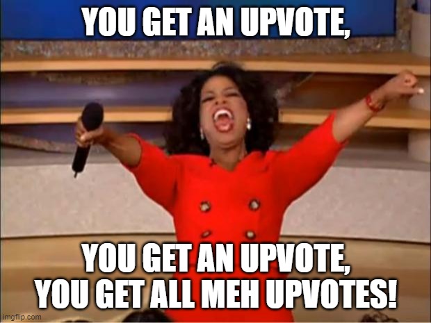 YOU GET AN UPVOTE, YOU GET AN UPVOTE, YOU GET ALL MEH UPVOTES! | image tagged in memes,oprah you get a | made w/ Imgflip meme maker