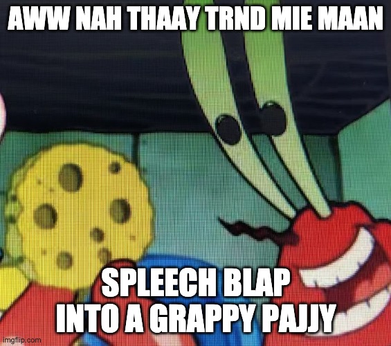 SPLEECH BLAP NOOOO! | AWW NAH THAAY TRND MIE MAAN; SPLEECH BLAP INTO A GRAPPY PAJJY | image tagged in spongebob | made w/ Imgflip meme maker