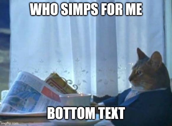Too lazy to change temps so yes | WHO SIMPS FOR ME; BOTTOM TEXT | image tagged in memes,i should buy a boat cat | made w/ Imgflip meme maker