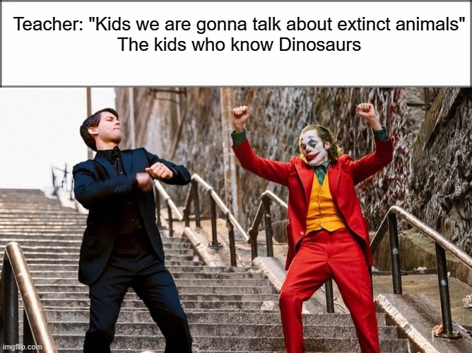 Techer: Kids we are gonna talk about extinct animals. The kids who know dinosaurs: | Teacher: "Kids we are gonna talk about extinct animals"
The kids who know Dinosaurs | image tagged in joker and peter parker dancing good quality | made w/ Imgflip meme maker