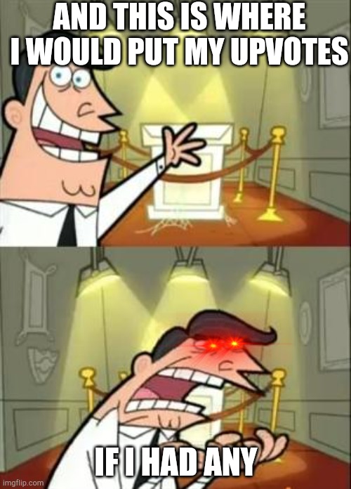 This Is Where I'd Put My Trophy If I Had One | AND THIS IS WHERE I WOULD PUT MY UPVOTES; IF I HAD ANY | image tagged in memes,this is where i'd put my trophy if i had one,imgflip,upvotes,upvote | made w/ Imgflip meme maker