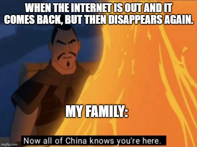 Now all of China knows you're here | WHEN THE INTERNET IS OUT AND IT COMES BACK, BUT THEN DISAPPEARS AGAIN. MY FAMILY: | image tagged in now all of china knows you're here | made w/ Imgflip meme maker