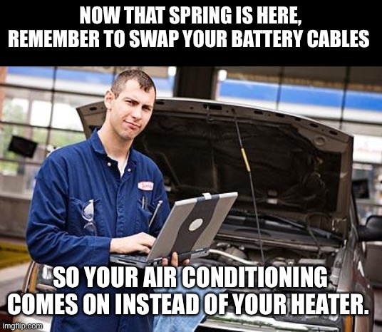 Spring forward/swap cables | NOW THAT SPRING IS HERE, REMEMBER TO SWAP YOUR BATTERY CABLES; SO YOUR AIR CONDITIONING COMES ON INSTEAD OF YOUR HEATER. | image tagged in internet mechanic | made w/ Imgflip meme maker