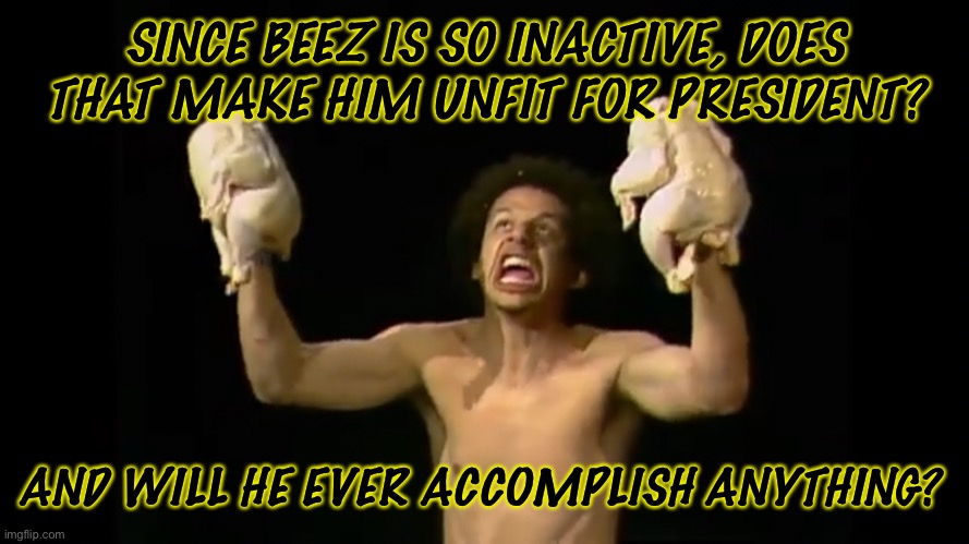 Real Talk | SINCE BEEZ IS SO INACTIVE, DOES THAT MAKE HIM UNFIT FOR PRESIDENT? AND WILL HE EVER ACCOMPLISH ANYTHING? | made w/ Imgflip meme maker