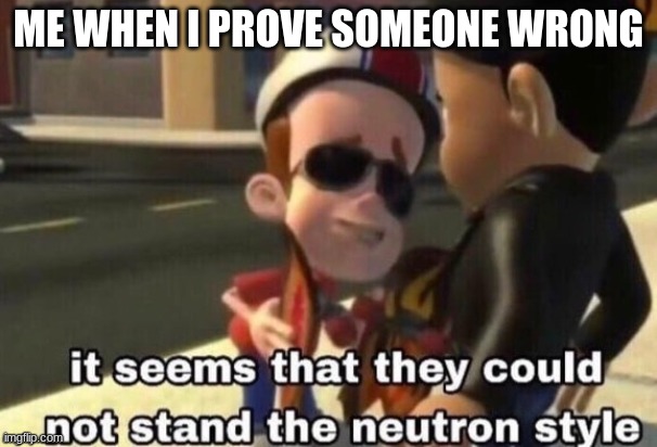 lol | ME WHEN I PROVE SOMEONE WRONG | image tagged in the neutron style,ahahaha | made w/ Imgflip meme maker