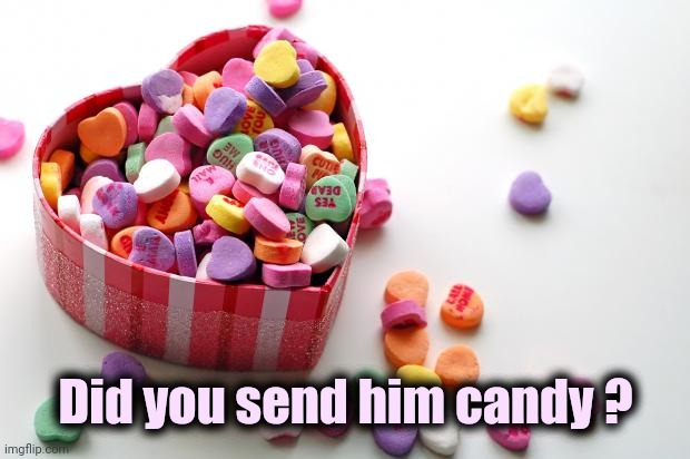 valentine conversation hearts | Did you send him candy ? | image tagged in valentine conversation hearts | made w/ Imgflip meme maker