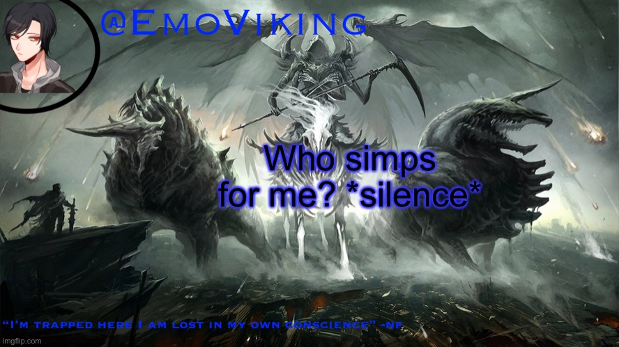 EmoViking has a thing to say | Who simps for me? *silence* | image tagged in emoviking has a thing to say | made w/ Imgflip meme maker
