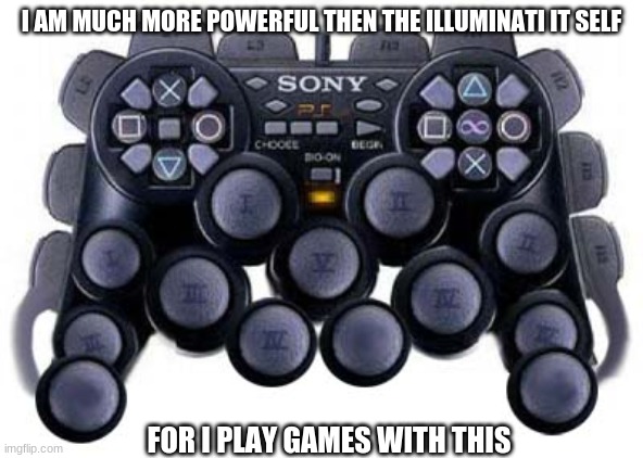 Me:clicks one button to reload | I AM MUCH MORE POWERFUL THEN THE ILLUMINATI IT SELF FOR I PLAY GAMES WITH THIS | image tagged in me clicks one button to reload | made w/ Imgflip meme maker