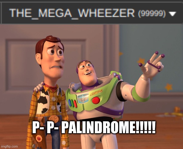 100K ... so f***en close | P- P- PALINDROME!!!!! | image tagged in memes,x x everywhere | made w/ Imgflip meme maker