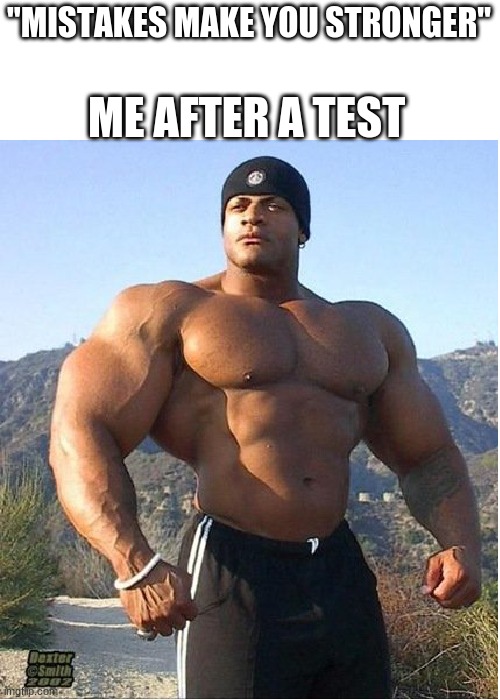 buff guy | "MISTAKES MAKE YOU STRONGER"; ME AFTER A TEST | image tagged in buff guy | made w/ Imgflip meme maker