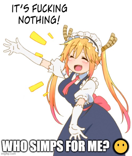 Hm cuz y not | WHO SIMPS FOR ME? 😶 | made w/ Imgflip meme maker