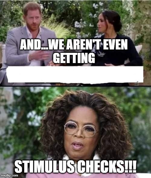 Harry and Meghan | AND...WE AREN'T EVEN
 GETTING; STIMULUS CHECKS!!! | image tagged in harry meghan and oprah | made w/ Imgflip meme maker