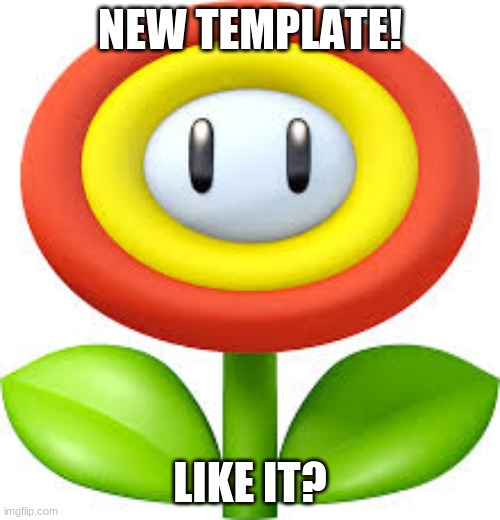 fireflower TEMPLATE | NEW TEMPLATE! LIKE IT? | image tagged in fireflower | made w/ Imgflip meme maker