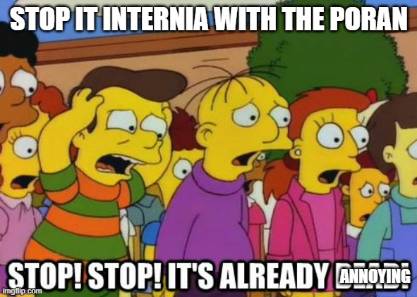 CUT IT OUT | STOP IT INTERNIA WITH THE PORAN; ANNOYING | image tagged in stop stop it's already dead | made w/ Imgflip meme maker