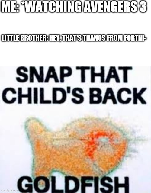 SNAP THAT CHILD'S BACK GOLDFISH | ME: *WATCHING AVENGERS 3; LITTLE BROTHER: HEY, THAT'S THANOS FROM FORTNI- | image tagged in blank white template | made w/ Imgflip meme maker