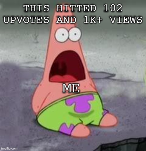 Suprised Patrick | THIS HITTED 102 UPVOTES AND 1K+ VIEWS ME | image tagged in suprised patrick | made w/ Imgflip meme maker