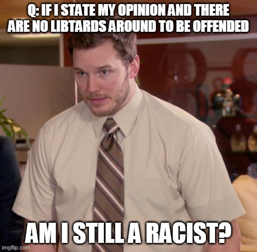 Always offended | Q: IF I STATE MY OPINION AND THERE ARE NO LIBTARDS AROUND TO BE OFFENDED; AM I STILL A RACIST? | image tagged in memes,afraid to ask andy | made w/ Imgflip meme maker